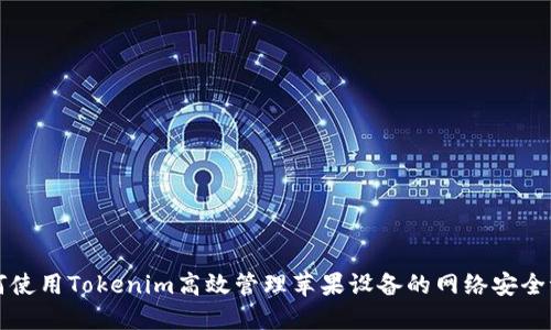 如何使用Tokenim高效管理苹果设备的网络安全证书